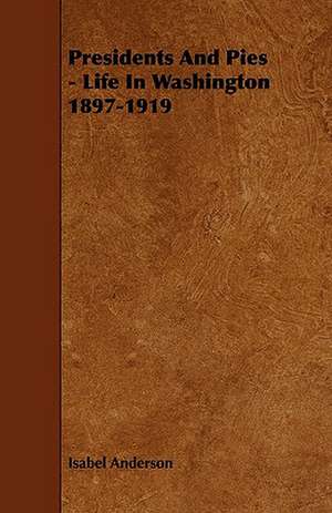 Presidents and Pies - Life in Washington 1897-1919 de Isabel Anderson