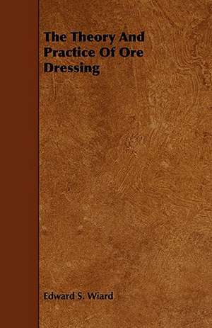 The Theory and Practice of Ore Dressing de Edward S. Wiard