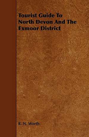 Tourist Guide to North Devon and the Exmoor District de R. N. Worth