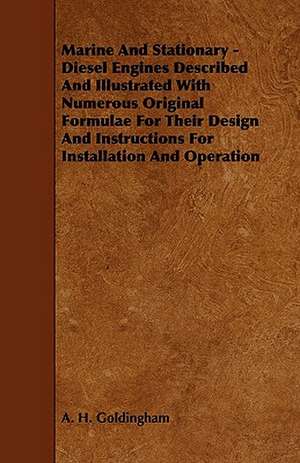 Marine and Stationary - Diesel Engines Described and Illustrated with Numerous Original Formulae for Their Design and Instructions for Installation an de A. H. Goldingham