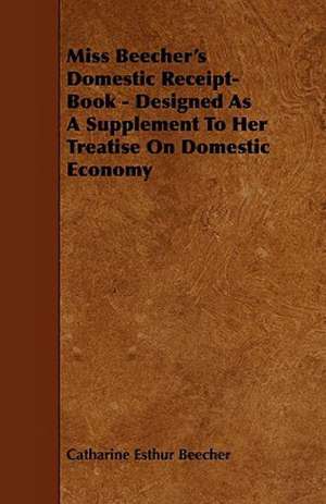 Miss Beecher's Domestic Receipt-Book - Designed as a Supplement to Her Treatise on Domestic Economy de Catharine Esther Beecher