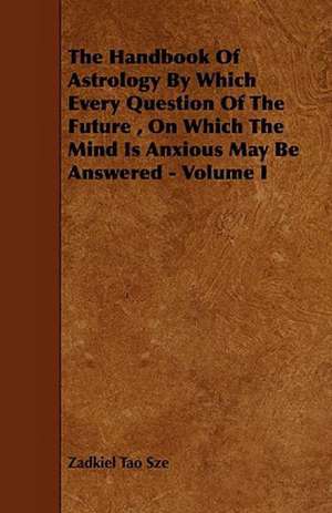 The Handbook of Astrology by Which Every Question of the Future, on Which the Mind Is Anxious May Be Answered - Volume I de Zadkiel Tao Sze