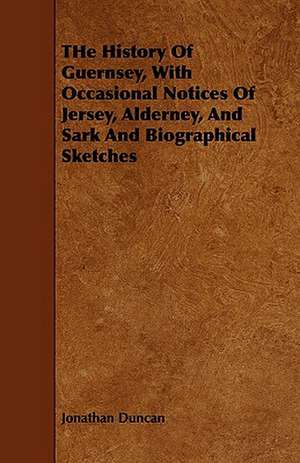 The History of Guernsey, with Occasional Notices of Jersey, Alderney, and Sark and Biographical Sketches de Jonathan Duncan