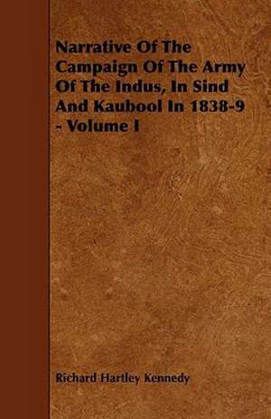 Narrative Of The Campaign Of The Army Of The Indus, In Sind And Kaubool In 1838-9 - Volume I de Richard Hartley Kennedy