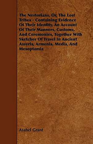 The Nestorians, Or, the Lost Tribes - Containing Evidence of Their Identity, an Account of Their Manners, Customs, and Ceremonies, Together with Sketc de Asahel Grant