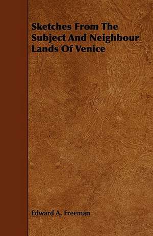 Sketches from the Subject and Neighbour Lands of Venice de Edward A. Freeman