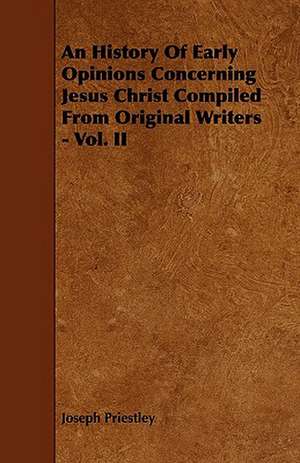 An History of Early Opinions Concerning Jesus Christ Compiled from Original Writers - Vol. II de Joseph Priestley