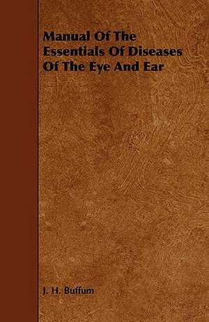 Manual of the Essentials of Diseases of the Eye and Ear de J. H. Buffum