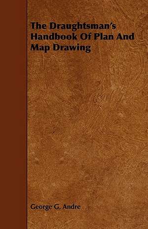 The Draughtsman's Handbook of Plan and Map Drawing de George G. Andre