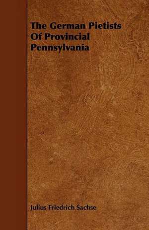 The German Pietists of Provincial Pennsylvania de Friedrich Sachs Julius Friedrich Sachse