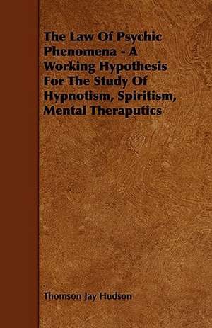 The Law of Psychic Phenomena - A Working Hypothesis for the Study of Hypnotism, Spiritism, Mental Theraputics de Thomson Jay Hudson