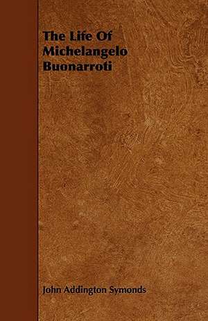 The Life of Michelangelo Buonarroti de John Addington Symonds