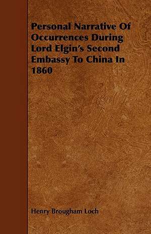 Personal Narrative of Occurrences During Lord Elgin's Second Embassy to China in 1860 de Henry Brougham Loch