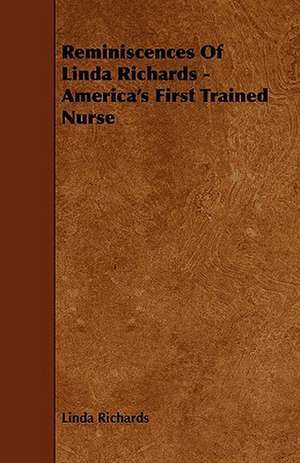 Reminiscences of Linda Richards - America's First Trained Nurse de Linda Richards