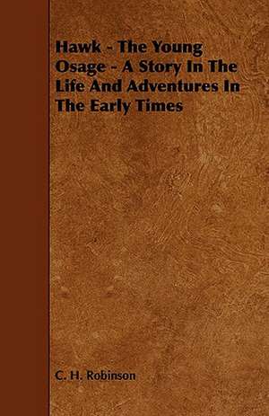 Hawk - The Young Osage - A Story in the Life and Adventures in the Early Times de C. H. Robinson