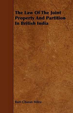 The Law of the Joint Property and Partition in British India de Ram Charan Mitra