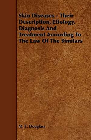 Skin Diseases - Their Description, Etiology, Diagnosis and Treatment According to the Law of the Similars de M. E. Douglass