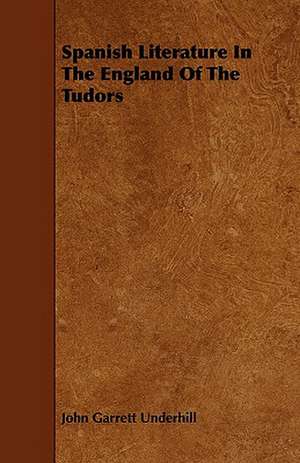 Spanish Literature in the England of the Tudors de John Garrett Underhill