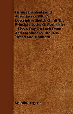 Fishing Incidents and Adventures - With a Descriptive Sketch of All the Principle Lochs of Perthshire - Also a Day on Loch Doon and Lochindore, the De de Malcolm Ferguson