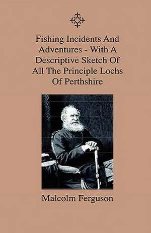 Fishing Incidents And Adventures - With A Descriptive Sketch Of All The Principle Lochs Of Perthshire - Also A Day On Loch Doon And Lochindore, The Dee, Tweed And Findhorn de Malcolm Ferguson