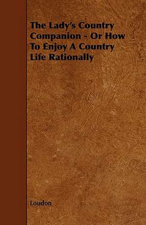 The Lady's Country Companion - Or How to Enjoy a Country Life Rationally de Kyle Loudon