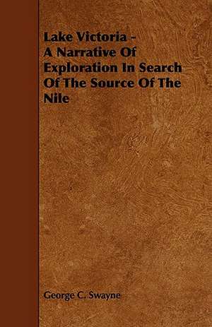 Lake Victoria - A Narrative of Exploration in Search of the Source of the Nile de George C. Swayne