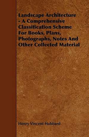 Landscape Architecture - A Comprehensive Classification Scheme for Books, Plans, Photographs, Notes and Other Collected Material de Henry Vincent Hubbard