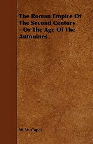 The Roman Empire of the Second Century - Or the Age of the Antonines de W. W. Capes