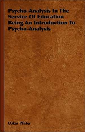 Psycho-Analysis in the Service of Education Being an Introduction to Psycho-Analysis de Oskar Pfister