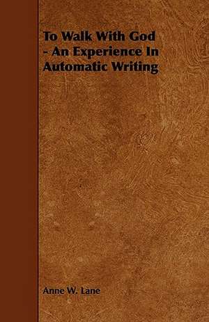 To Walk with God - An Experience in Automatic Writing de Anne W. Lane