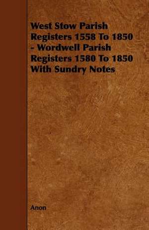 West Stow Parish Registers 1558 to 1850 - Wordwell Parish Registers 1580 to 1850 with Sundry Notes de Anon