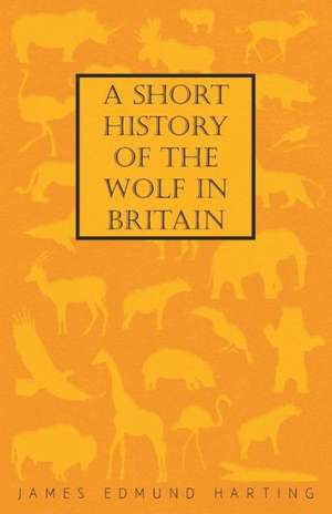 A Short History of the Wolf in Britain de James Edmund Harting