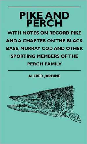 Pike And Perch - With Notes On Record Pike And A Chapter On The Black Bass, Murray Cod And Other Sporting Members Of The Perch Family de Alfred Jardine