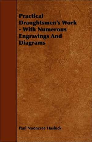 Practical Draughtsmen's Work - With Numerous Engravings And Diagrams de Paul Nooncree Hasluck