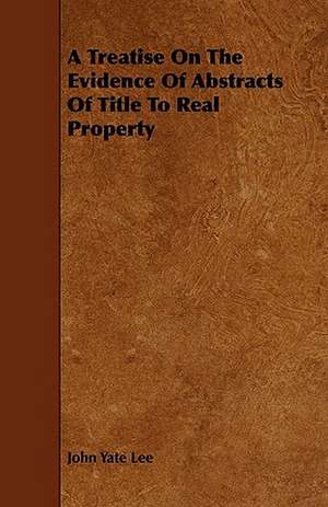 A Treatise On The Evidence Of Abstracts Of Title To Real Property de John Yate Lee