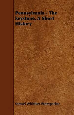 Pennsylvania - The keystone, A Short History de Samuel Whitaker Pennypacker