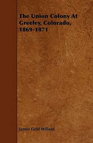 The Union Colony At Greeley, Colorado, 1869-1871 de James Field Willard