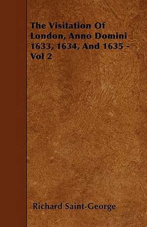 The Visitation of London, Anno Domini 1633, 1634, and 1635 - Vol 2 de Richard Saint-George