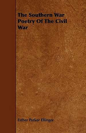 The Southern War Poetry Of The Civil War de Esther Parker Ellinger