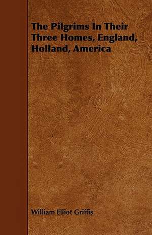 The Pilgrims In Their Three Homes, England, Holland, America de William Elliot Griffis