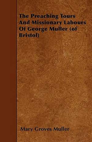 The Preaching Tours and Missionary Labours of George Muller (of Bristol) de Mary Groves Muller