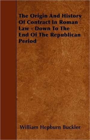 The Origin and History of Contract in Roman Law - Down to the End of the Republican Period de William Hepburn Buckler