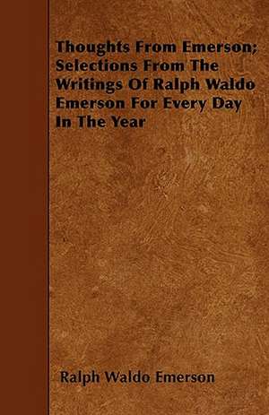 Thoughts from Emerson; Selections from the Writings of Ralph Waldo Emerson for Every Day in the Year de Ralph Waldo Emerson