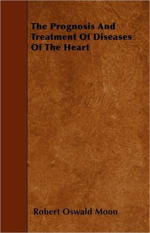 The Prognosis and Treatment of Diseases of the Heart de Robert Oswald Moon