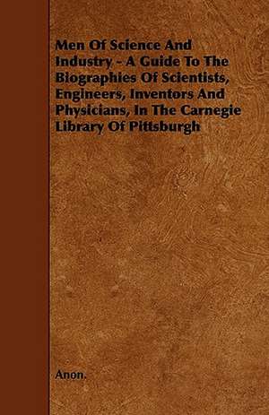 Men of Science and Industry - A Guide to the Biographies of Scientists, Engineers, Inventors and Physicians, in the Carnegie Library of Pittsburgh de Anon