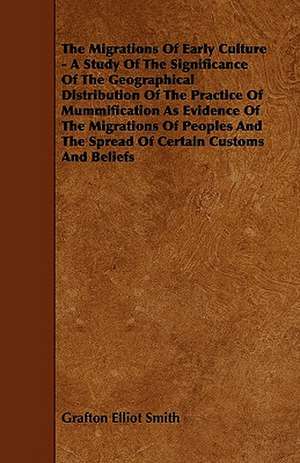 The Migrations of Early Culture - A Study of the Significance of the Geographical Distribution of the Practice of Mummification as Evidence of the MIG de Grafton Elliot Smith