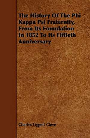 The History of the Phi Kappa Psi Fraternity, from Its Foundation in 1852 to Its Fiftieth Anniversary de Charles Liggett Cleve