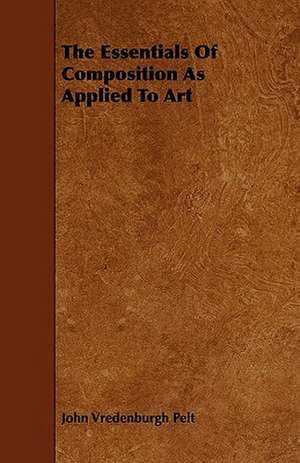 The Essentials of Composition as Applied to Art de John Vredenburgh Pelt