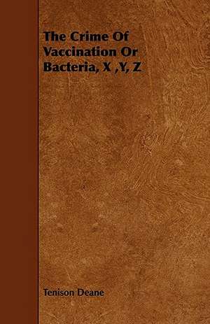 The Crime of Vaccination or Bacteria, X, Y, Z de Tenison Deane