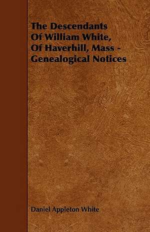 The Descendants Of William White, Of Haverhill, Mass - Genealogical Notices de Daniel Appleton White